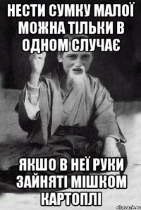 нести сумку малої можна тільки в одном случає якшо в неї руки зайняті мішком картоплі