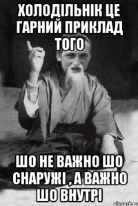 холодільнік це гарний приклад того шо не важно шо снаружі , а важно шо внутрі