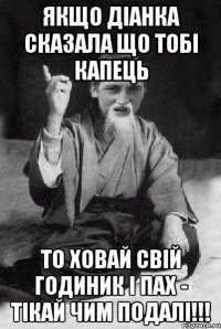 Якщо Діанка сказала що тобі капець то ховай свій годиник і пах - тікай чим подалі!!!