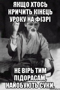 Якщо хтось кричить кінець уроку на фізрі Не вірь тим підорасам, найобують суки.