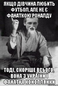 Якщо дівчина любить футбол, але не є фанаткою Роналду тоді, скоріше всього, вона з України і фанатка Коноплянки