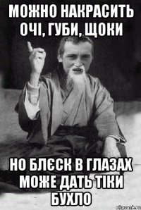 можно накрасить очі, губи, щоки но блєск в глазах може дать тіки бухло