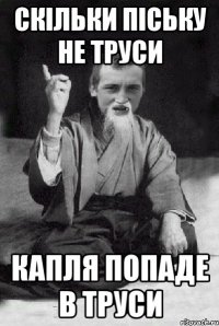 Скільки піську не труси капля попаде в труси