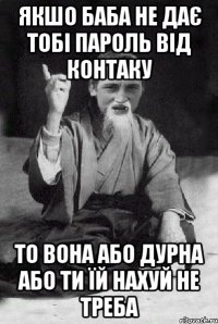 якшо баба не дає тобі пароль від контаку то вона або дурна або ти їй нахуй не треба