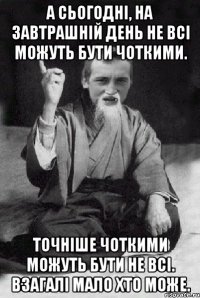 А сьогодні, на завтрашній день не всі можуть бути чоткими. Точніше чоткими можуть бути не всі. Взагалі мало хто може.