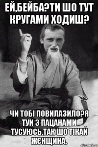 Ей,бейба?Ти шо тут кругами ходиш? Чи тобі повилазило?Я туи з пацанами тусуюсь,так шо тікай жєнщина.