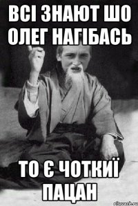 всі знают шо Олег Нагібась то є чоткиї пацан