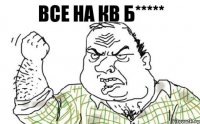 ВСЕ НА КВ Б*****