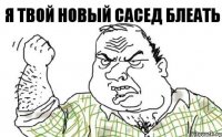 Я твой новый сасед блеать