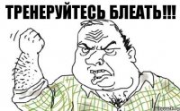 Тренеруйтесь БЛЕАТЬ!!!