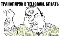 транслируй в telegram, блеать