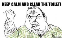 KEEP CALM AND CLEAN THE TOILET!