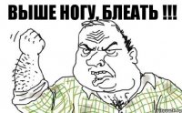 ВЫШЕ НОГУ, БЛЕАТЬ !!!