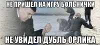 НЕ ПРИШЕЛ НА ИГРУ БОЛЬНИЧКИ НЕ УВИДЕЛ ДУБЛЬ ОРЛИКА