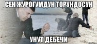 Сен журогумдун торундосун унут дебечи