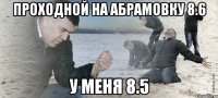 Проходной на Абрамовку 8.6 У меня 8.5