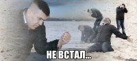  не встал...