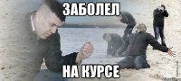 Заболел На курсе