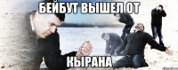 Бейбут вышел от Кырана