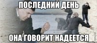 последний день она говорит надеется