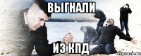 ВЫГНАЛИ ИЗ КПД