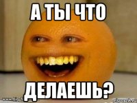 А ты что делаешь?