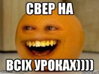 свер на всiх уроках))))