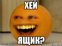 хей ящик?