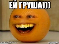 Ей Груша))) 