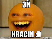 Эй Hracin :D