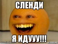 сленди я идууу!!!