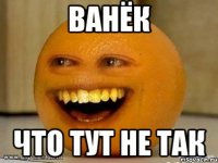 ВАНЁК ЧТО ТУТ НЕ ТАК