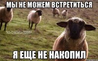 мы не можем встретиться я еще не накопил