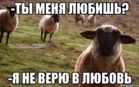 -Ты меня любишь? -Я не верю в любовь