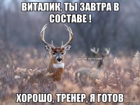 Виталик, ты завтра в составе ! Хорошо, тренер, я готов