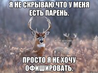 Я не скрываю,что у меня есть парень. Просто я не хочу офишировать.