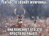 ей часто звонят мужчины она поясняет,что это просто по работе...