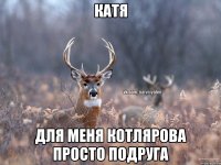 Катя Для меня Котлярова просто подруга