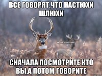 Все говорят,что Настюхи шлюхи Сначала посмотрите кто вы,а потом говорите