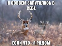 Я совсем запуталась в себе Если что - я рядом