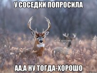 у соседки попросила аа,а ну тогда-хорошо