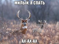 милый, я спать ах-ах-ах