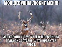 Моя девушка любит меня! Это хороший друг у неё в телефоне на главной заставке, фото нравится прост.