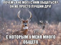 Почему я не могу с ним общаться? Он же просто лучший друг С которым у меня много общего