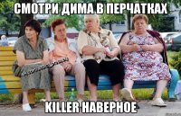 Смотри Дима в перчатках Killer наверное