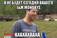 А не будет сегодня вашего J&M Mondays АХАХАХААХА !