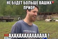 Не будет больше ваших приор АХАХАХАХАХАХАХА !