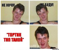 Не хочу! Не буду! *тортик тип такой*