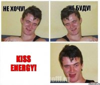 Не хочу! Не буду! Kiss energy!