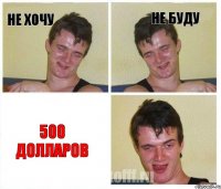 Не Хочу Не Буду 500 долларов